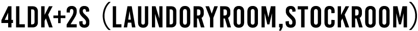 4LDK+2S（LAUNDORYROOM,STOCKROOM）